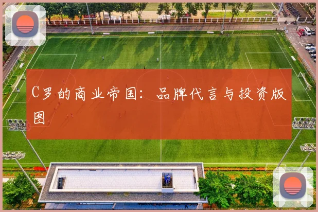 C罗的商业帝国：品牌代言与投资版图