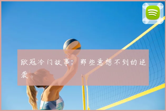 欧冠冷门故事：那些意想不到的逆袭