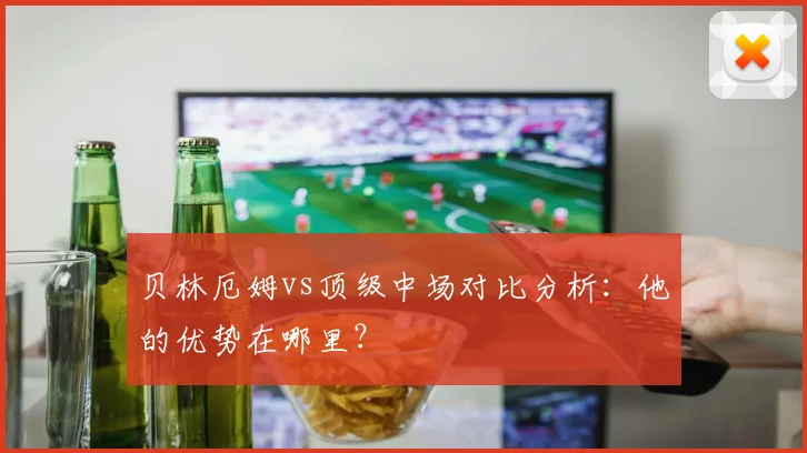 贝林厄姆vs顶级中场对比分析：他的优势在哪里？
