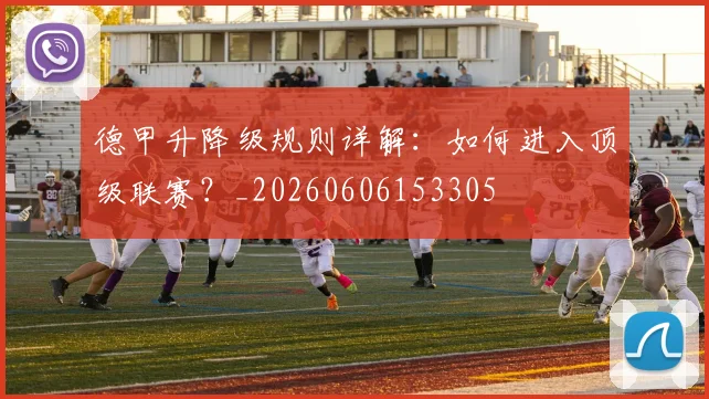 德甲升降级规则详解：如何进入顶级联赛？_20260606153305