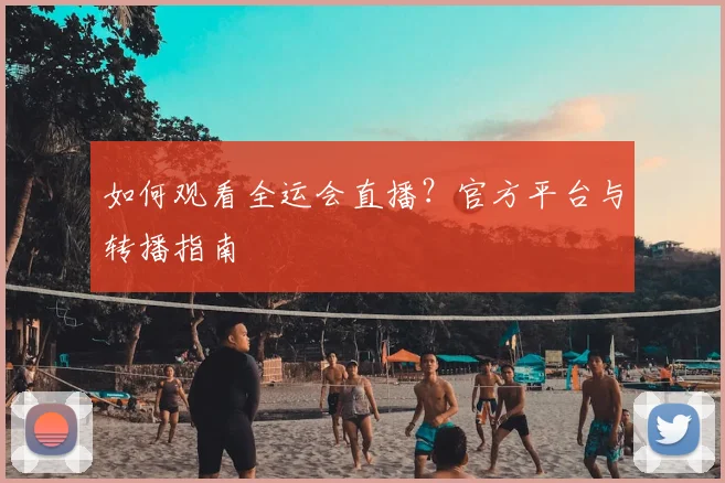 如何观看全运会直播?官方平台与转播指南
