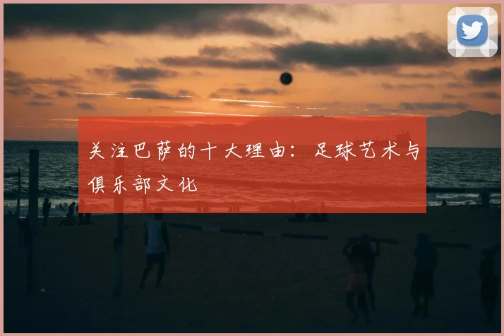 关注巴萨的十大理由：足球艺术与俱乐部文化
