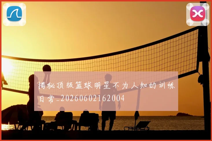 揭秘顶级篮球明星不为人知的训练日常_20260602162004