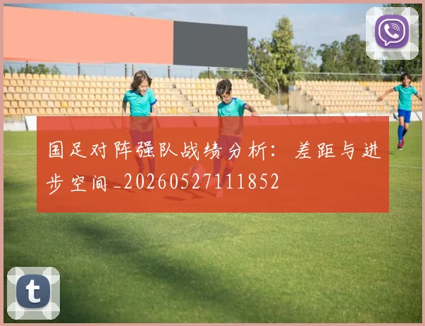 国足对阵强队战绩分析：差距与进步空间_20260527111852