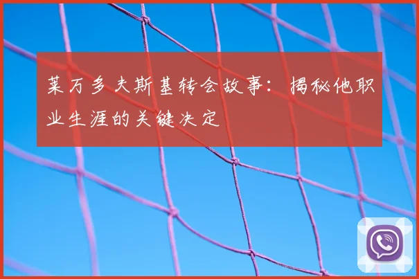 莱万多夫斯基转会故事：揭秘他职业生涯的关键决定