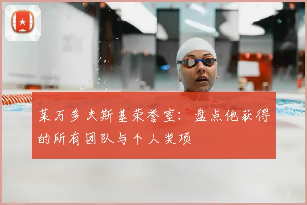 莱万多夫斯基荣誉室：盘点他获得的所有团队与个人奖项