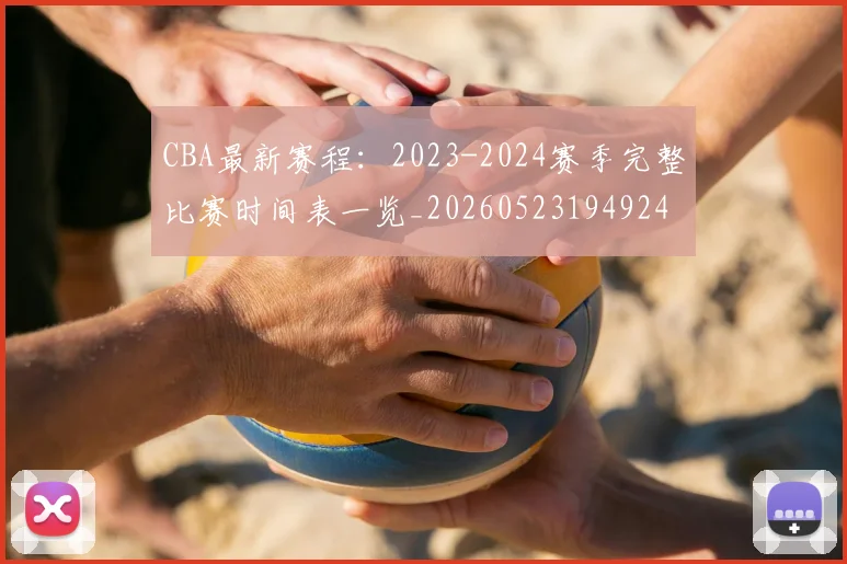 CBA最新赛程:2023-2024赛季完整比赛时间表一览_20260523194924