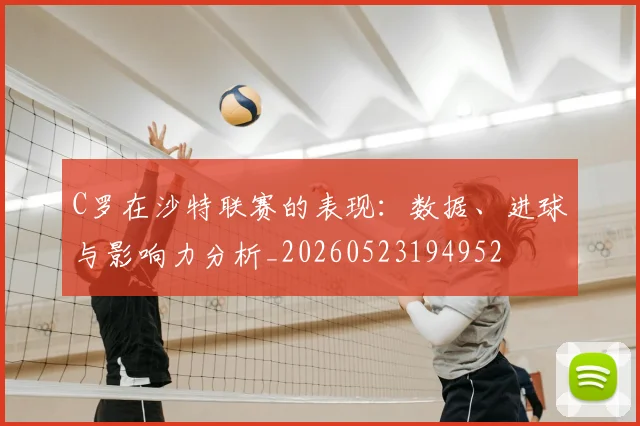 C罗在沙特联赛的表现：数据、进球与影响力分析_20260523194952