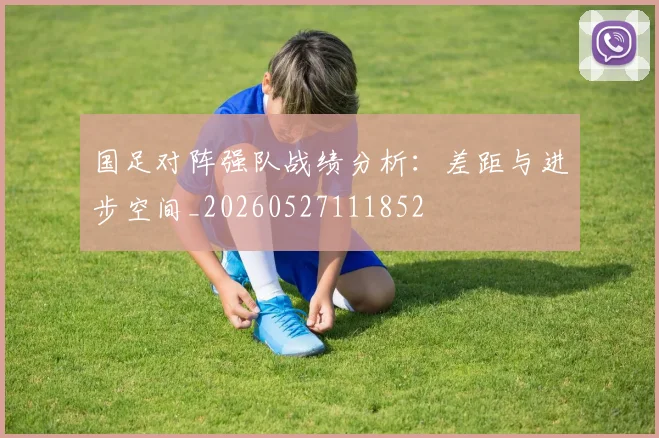 国足对阵强队战绩分析：差距与进步空间_20260527111852