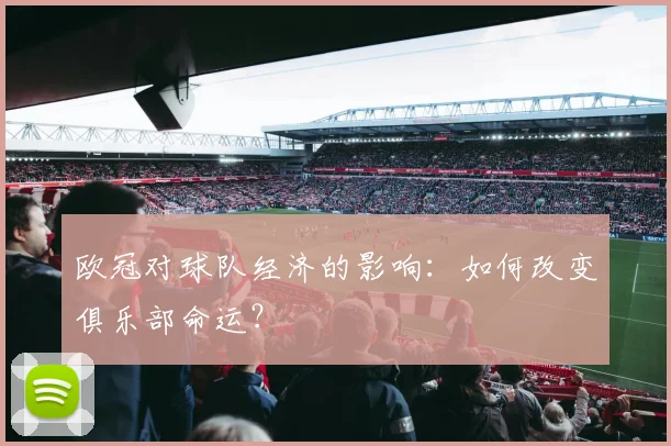 欧冠对球队经济的影响：如何改变俱乐部命运？