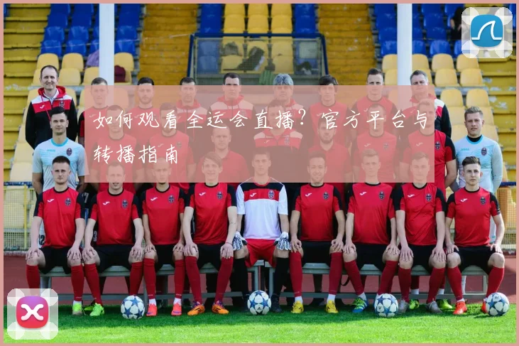 如何观看全运会直播？官方平台与转播指南