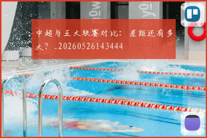 中超与五大联赛对比：差距还有多大？_20260526143444