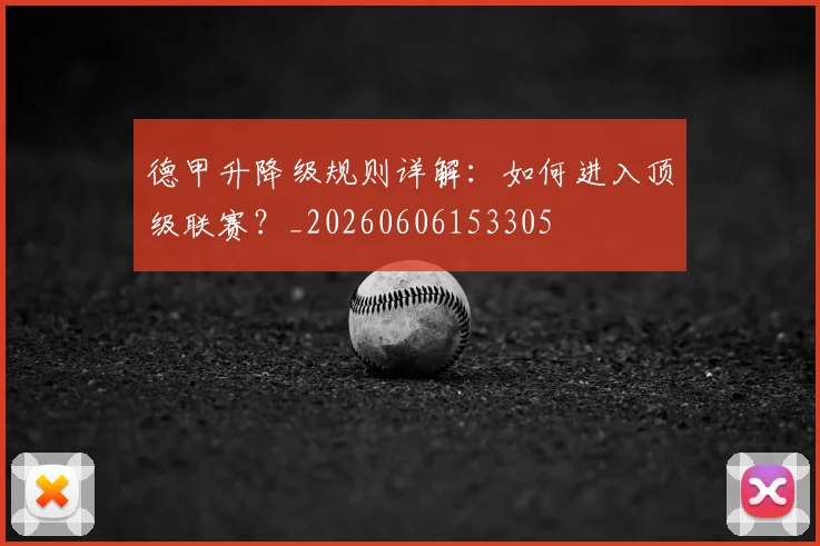 德甲升降级规则详解：如何进入顶级联赛？_20260606153305