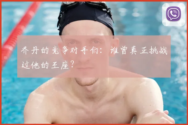 乔丹的竞争对手们：谁曾真正挑战过他的王座？