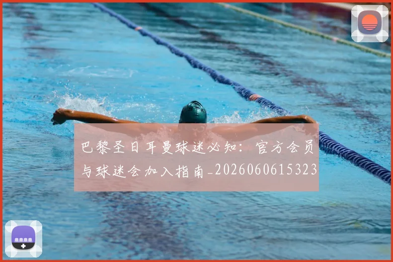 巴黎圣日耳曼球迷必知：官方会员与球迷会加入指南_20260606153238