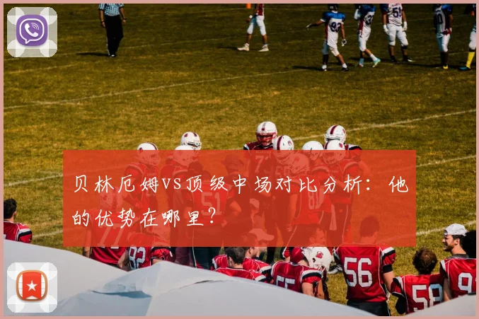 贝林厄姆vs顶级中场对比分析:他的优势在哪里?