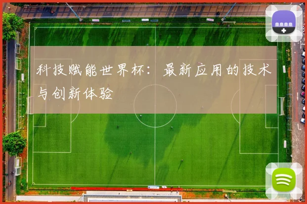 科技赋能世界杯:最新应用的技术与创新体验