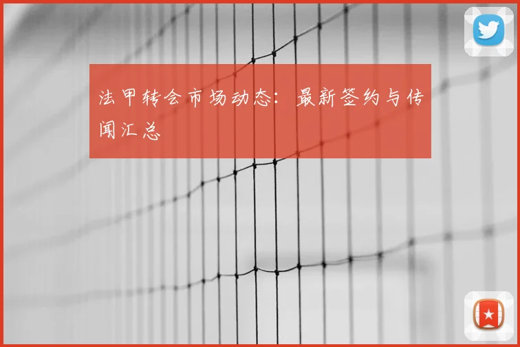 法甲转会市场动态：最新签约与传闻汇总