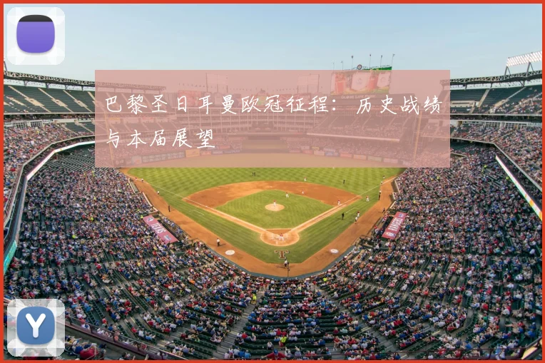 巴黎圣日耳曼欧冠征程：历史战绩与本届展望