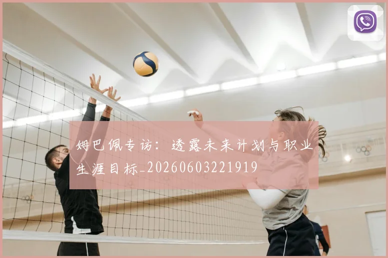 姆巴佩专访：透露未来计划与职业生涯目标_20260603221919