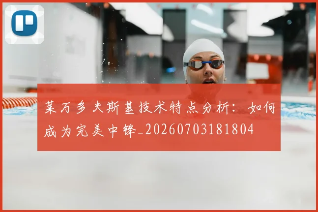 莱万多夫斯基技术特点分析：如何成为完美中锋_20260703181804